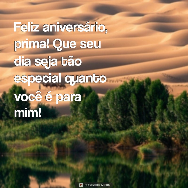 mensagem aniversário prima Feliz aniversário, prima! Que seu dia seja tão especial quanto você é para mim!