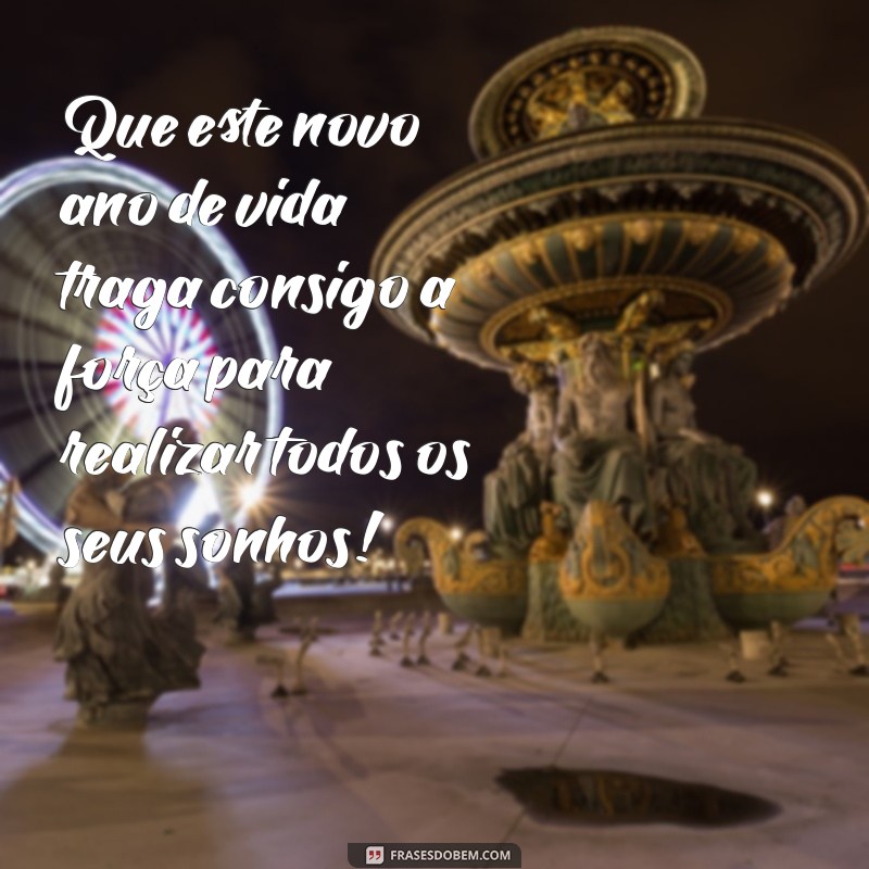 frases motivacional de aniversário Que este novo ano de vida traga consigo a força para realizar todos os seus sonhos!