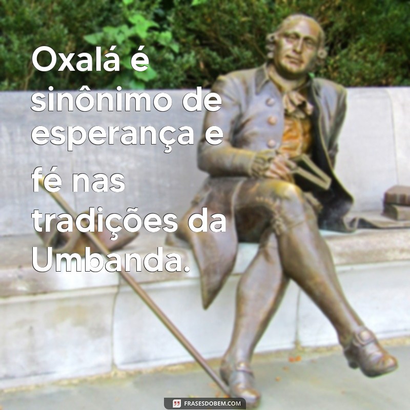 o que significa oxalá na umbanda Oxalá é sinônimo de esperança e fé nas tradições da Umbanda.