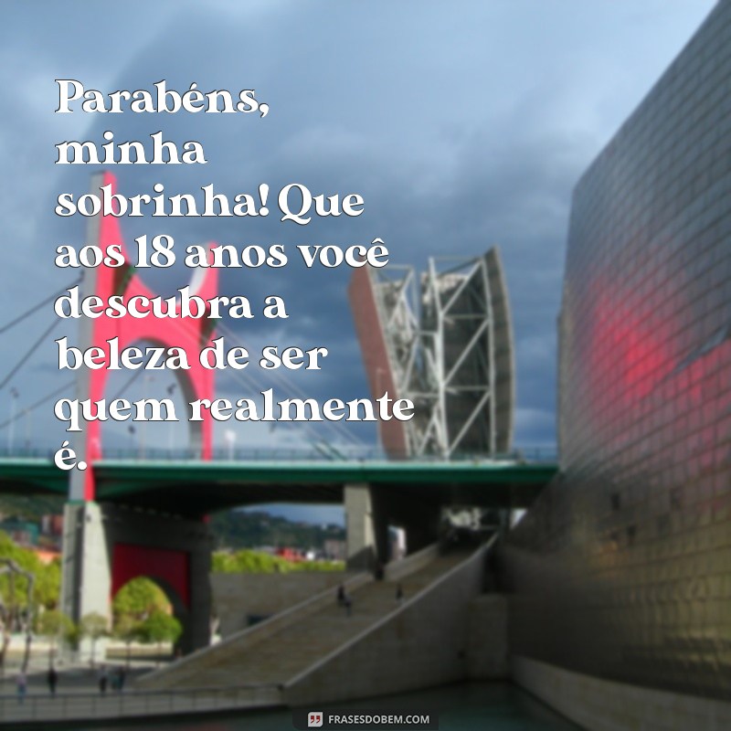 mensagem 18 anos sobrinha Parabéns, minha sobrinha! Que aos 18 anos você descubra a beleza de ser quem realmente é.