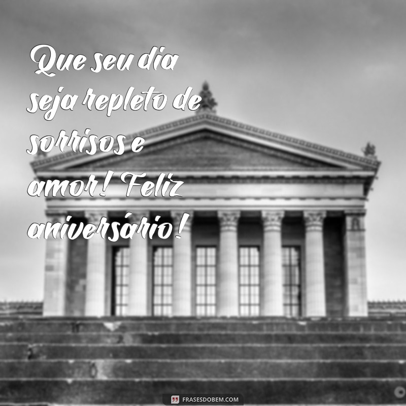 mensagens de aniversário carinhosa Que seu dia seja repleto de sorrisos e amor! Feliz aniversário!