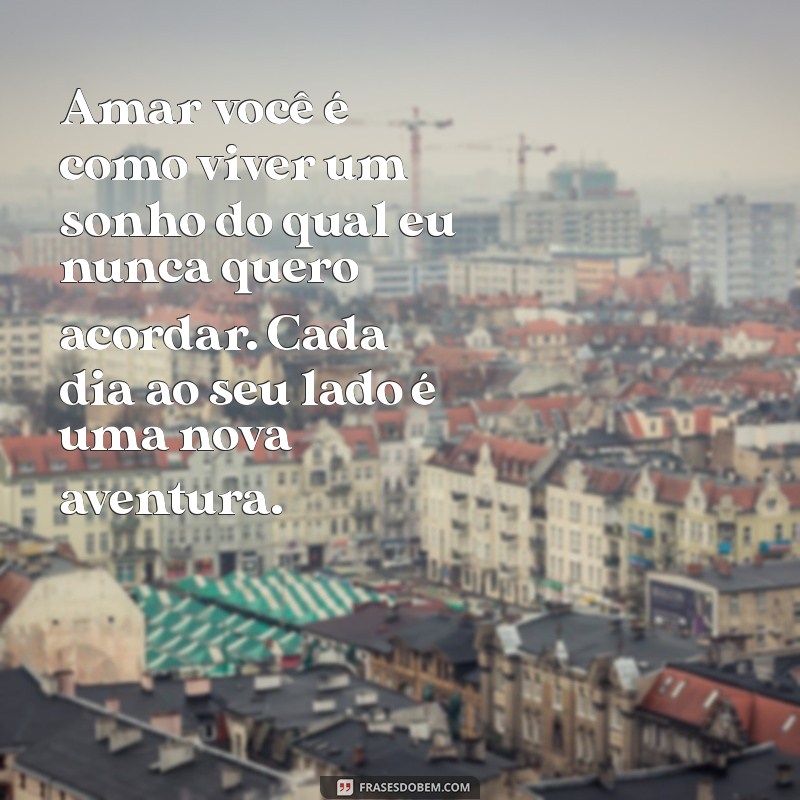 texto de declaração de amor Amar você é como viver um sonho do qual eu nunca quero acordar. Cada dia ao seu lado é uma nova aventura.