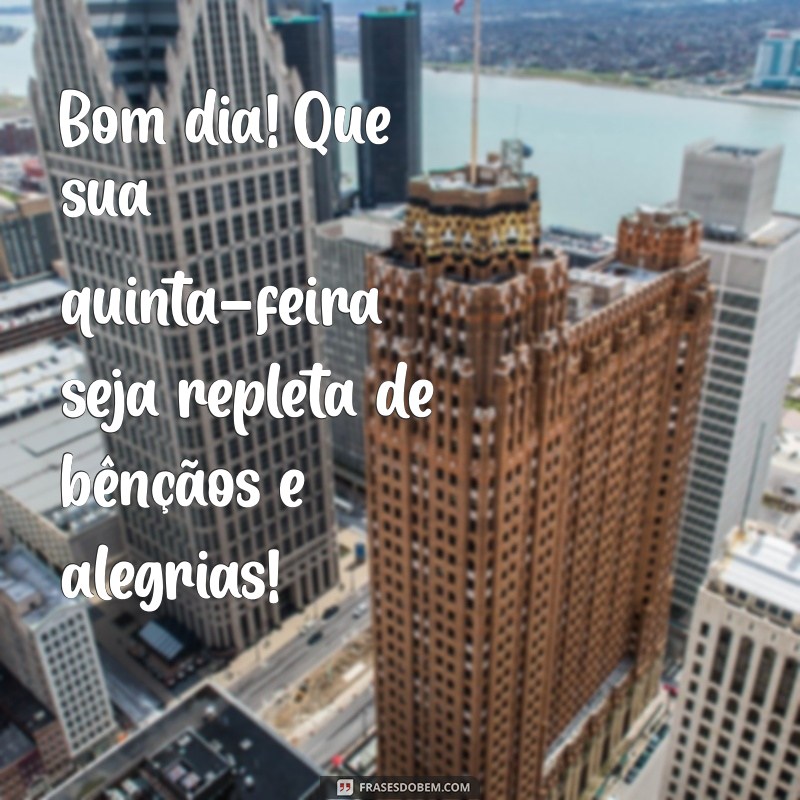 bom dia feliz quinta-feira abençoada Bom dia! Que sua quinta-feira seja repleta de bênçãos e alegrias!