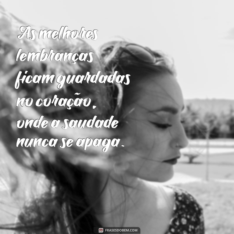 frases de lembranças e saudade As melhores lembranças ficam guardadas no coração, onde a saudade nunca se apaga.