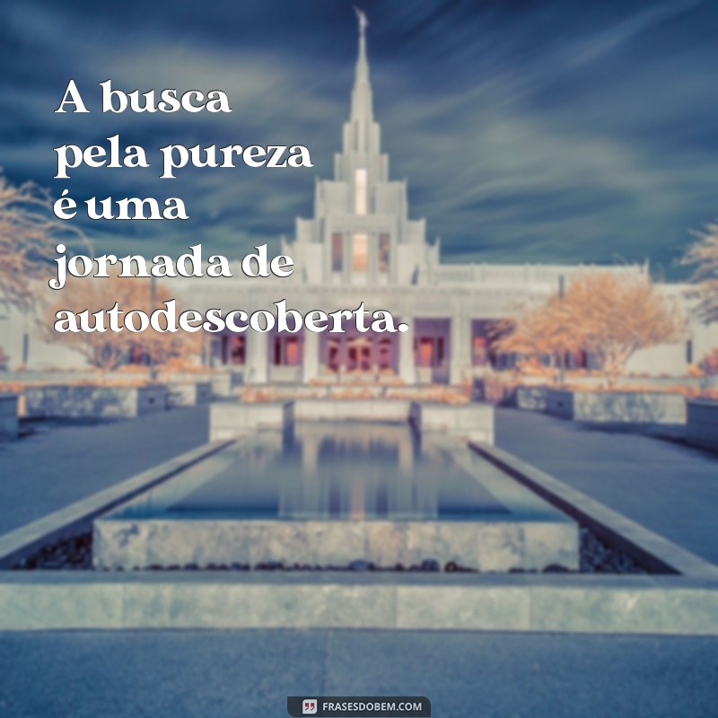 Descubra Frases Inspiradoras sobre Pureza para Refletir e Compartilhar 