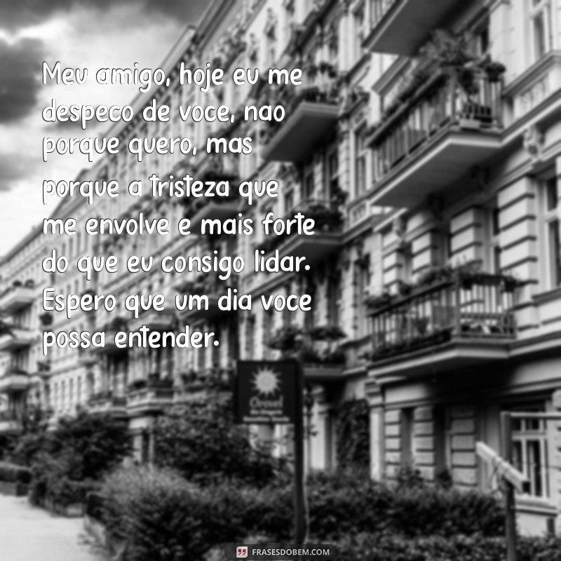 carta de despedida de uma pessoa com depressão Meu amigo, hoje eu me despeço de você, não porque quero, mas porque a tristeza que me envolve é mais forte do que eu consigo lidar. Espero que um dia você possa entender.