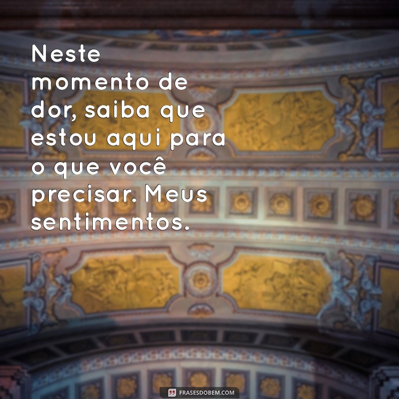 mensagem pesames mae de amigo Neste momento de dor, saiba que estou aqui para o que você precisar. Meus sentimentos.