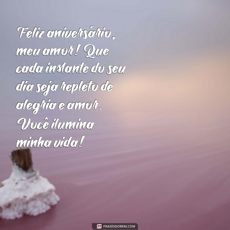 mensagem de aniversário da esposa Feliz aniversário, meu amor! Que cada instante do seu dia seja repleto de alegria e amor. Você ilumina minha vida!