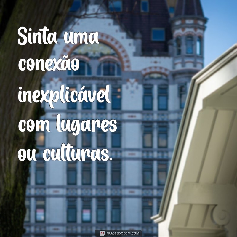 como saber quem eu era na vida passada Sinta uma conexão inexplicável com lugares ou culturas.