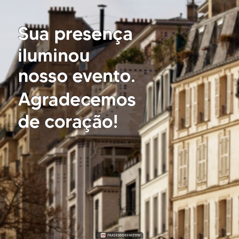 frases de agradecimento pela presença Sua presença iluminou nosso evento. Agradecemos de coração!