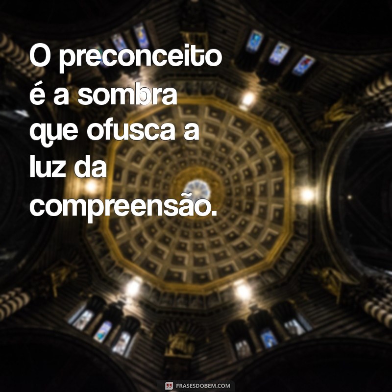 frases sobre preconceito O preconceito é a sombra que ofusca a luz da compreensão.