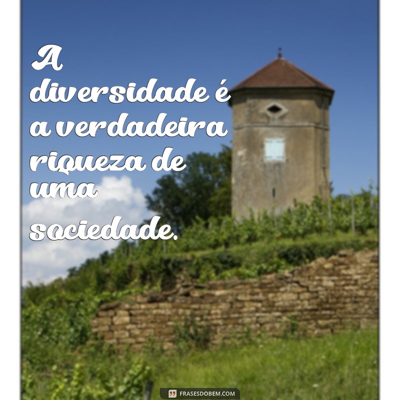 frases respeitar a diversidade A diversidade é a verdadeira riqueza de uma sociedade.