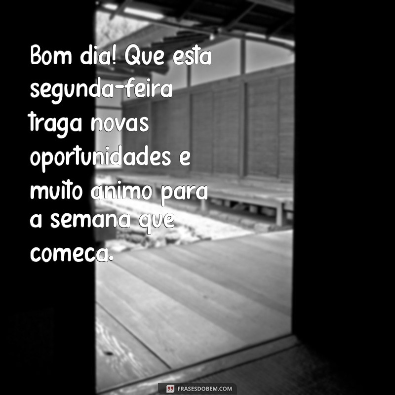 bom dia mensagem segunda feira Bom dia! Que esta segunda-feira traga novas oportunidades e muito ânimo para a semana que começa.