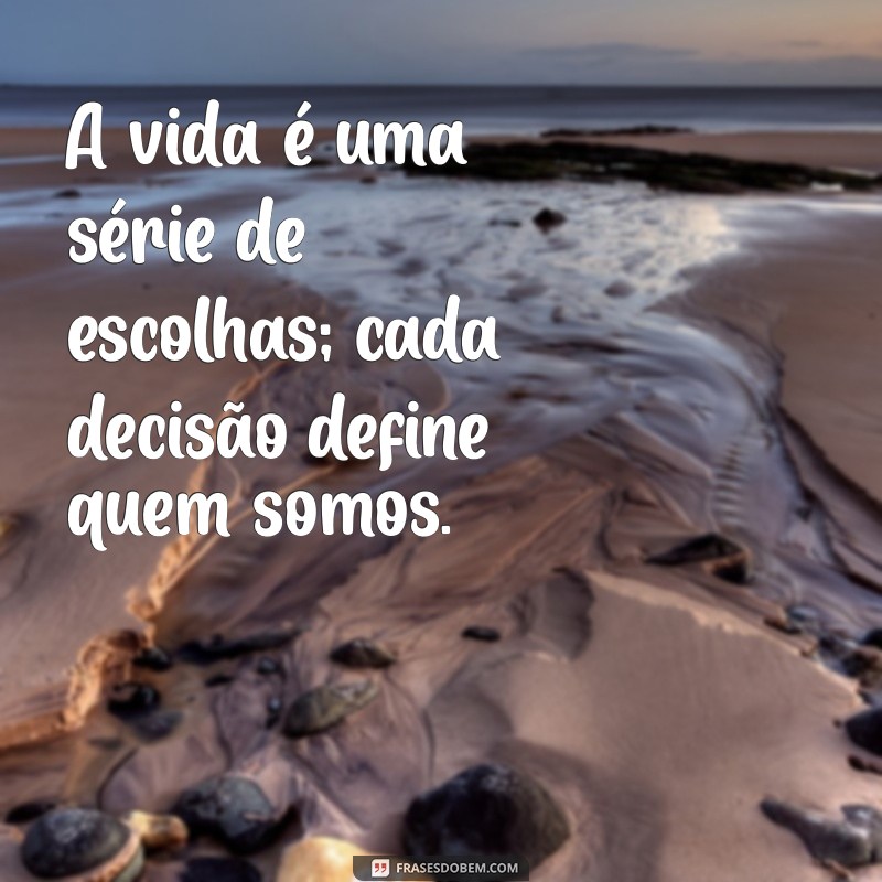 frases de verdades da vida A vida é uma série de escolhas; cada decisão define quem somos.