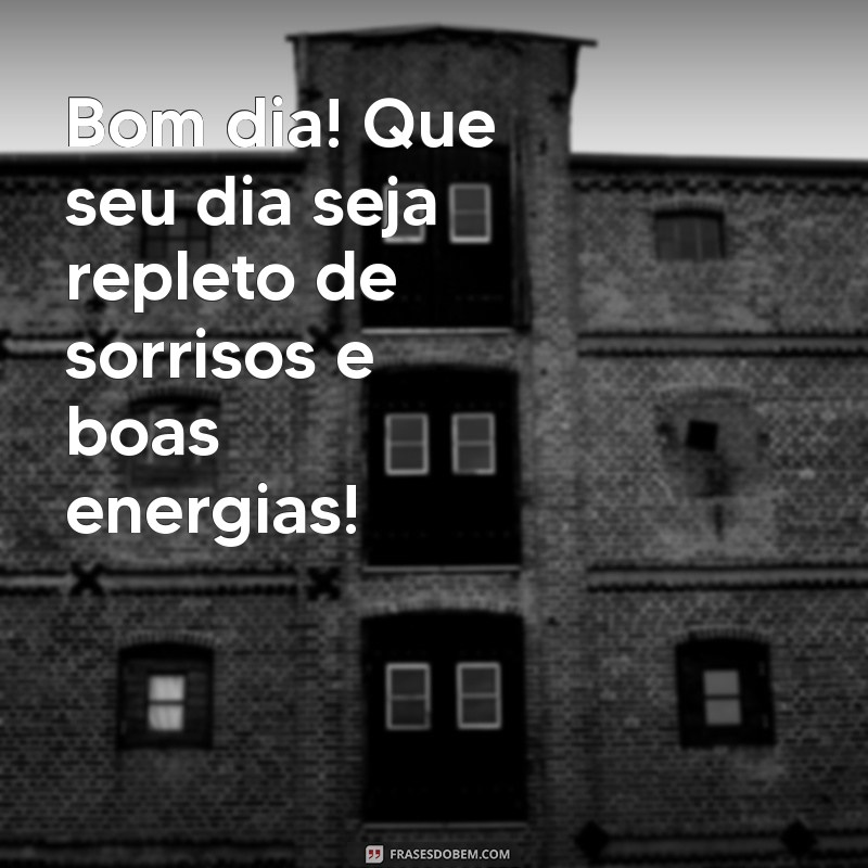 mensagem bom dia curta Bom dia! Que seu dia seja repleto de sorrisos e boas energias!