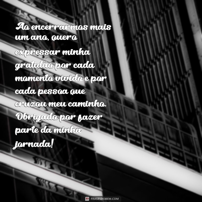 mensagem de agradecimento do final do ano Ao encerrarmos mais um ano, quero expressar minha gratidão por cada momento vivido e por cada pessoa que cruzou meu caminho. Obrigado por fazer parte da minha jornada!