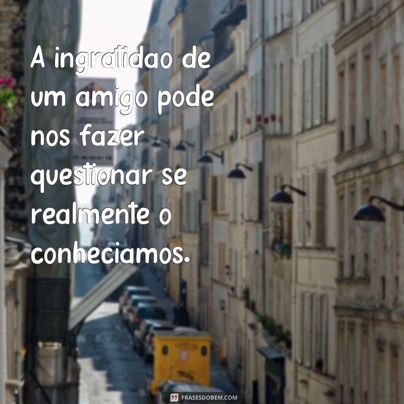 Descubra as melhores frases sobre ingratidão de amigos para refletir e superar 