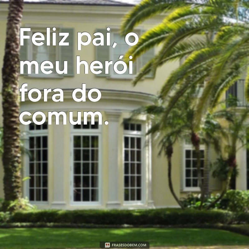 feliz pai Feliz pai, o meu herói fora do comum.