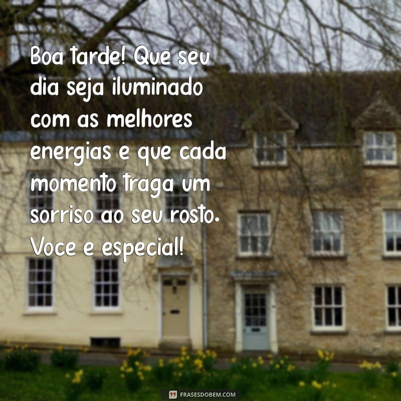 pessoa especial mensagem de boa tarde com carinho Boa tarde! Que seu dia seja iluminado com as melhores energias e que cada momento traga um sorriso ao seu rosto. Você é especial!