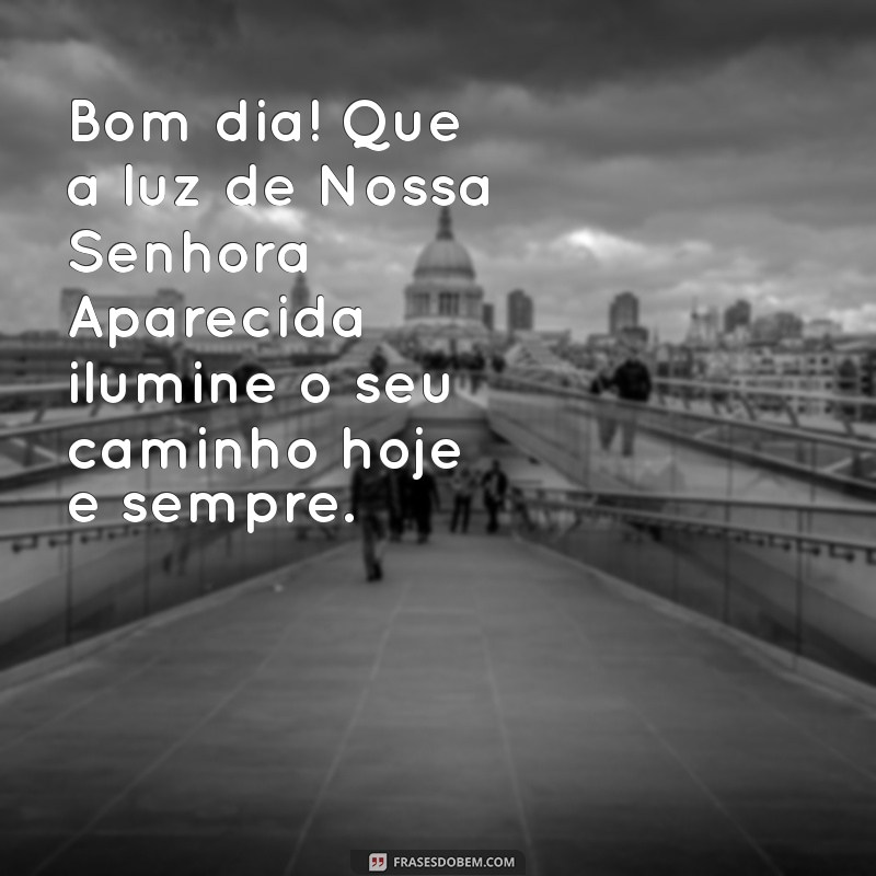 mensagem de bom dia dia de nossa senhora aparecida Bom dia! Que a luz de Nossa Senhora Aparecida ilumine o seu caminho hoje e sempre.