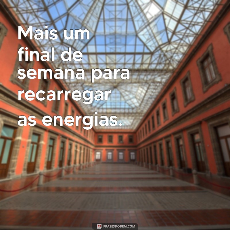 mais um final de semana Mais um final de semana para recarregar as energias.