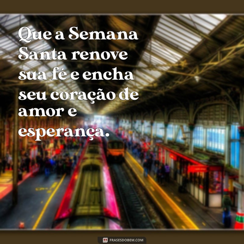 semana santa mensagens Que a Semana Santa renove sua fé e encha seu coração de amor e esperança.