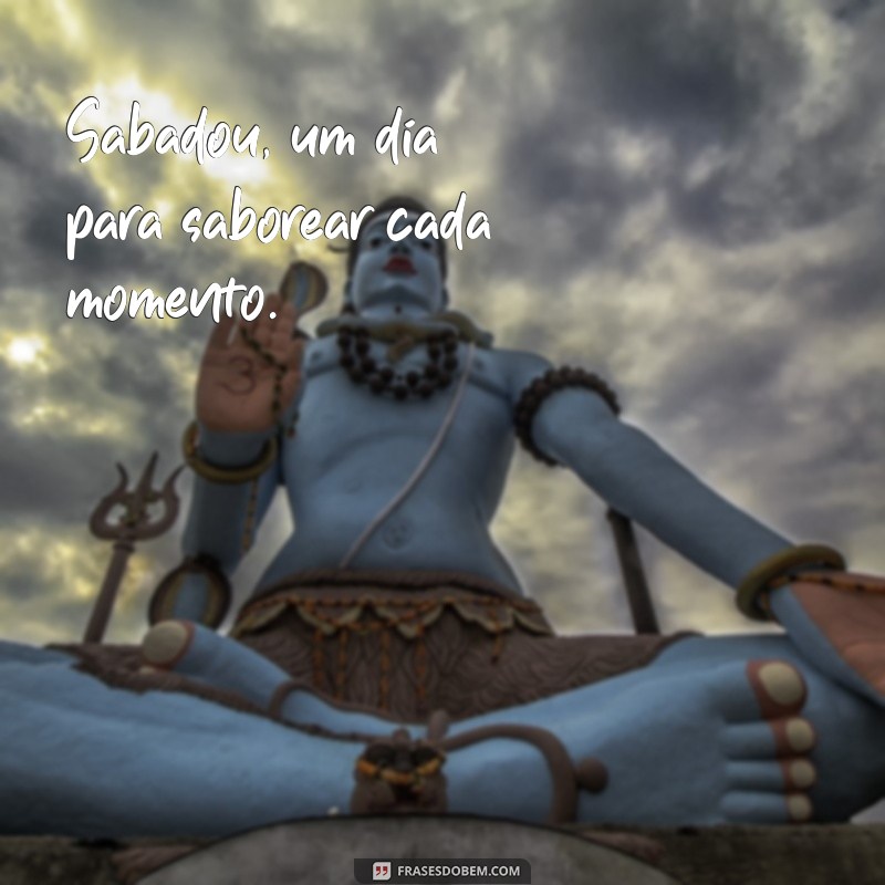 Sabadou com S: Frases Inspiradoras para Começar o Fim de Semana 