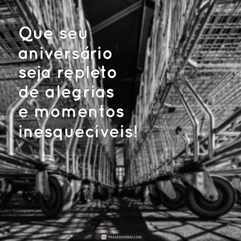 uma frases de feliz aniversário Que seu aniversário seja repleto de alegrias e momentos inesquecíveis!