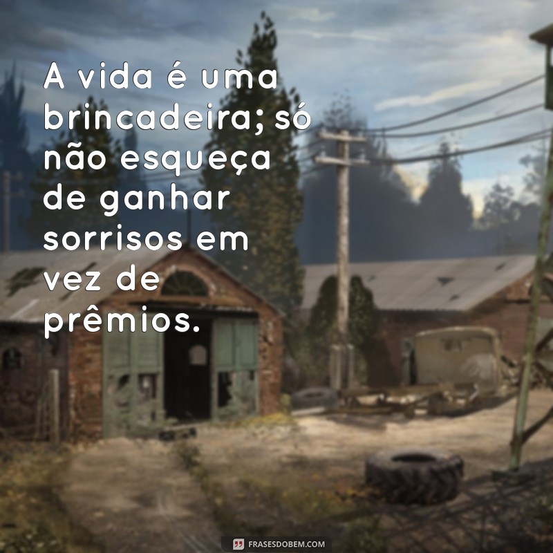 brincar frases A vida é uma brincadeira; só não esqueça de ganhar sorrisos em vez de prêmios.