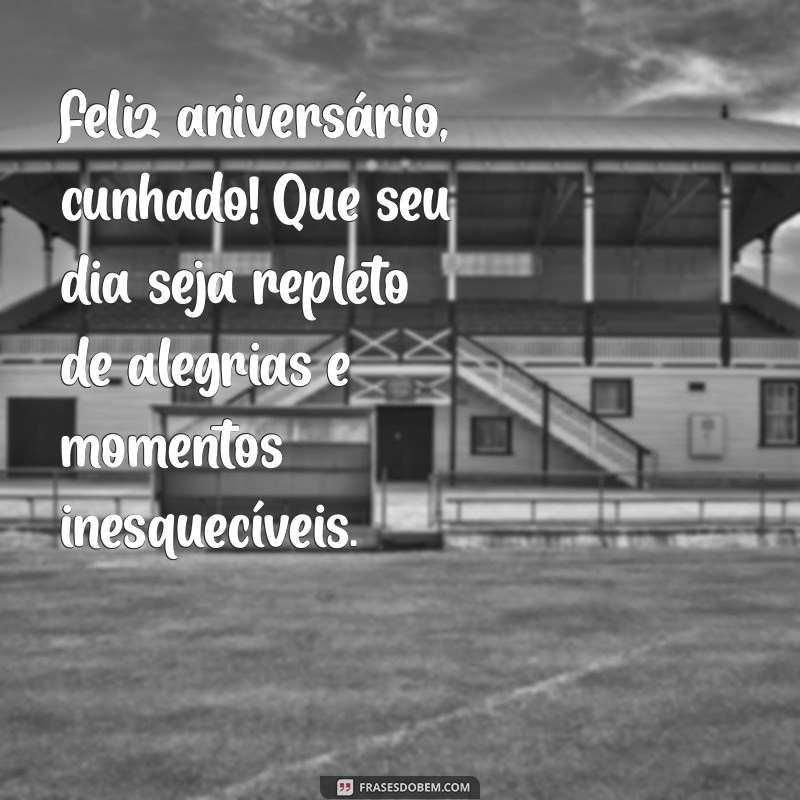 mensagem de aniversário para um cunhado especial Feliz aniversário, cunhado! Que seu dia seja repleto de alegrias e momentos inesquecíveis.