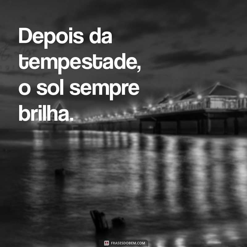 dias melhores estao por vir Depois da tempestade, o sol sempre brilha.