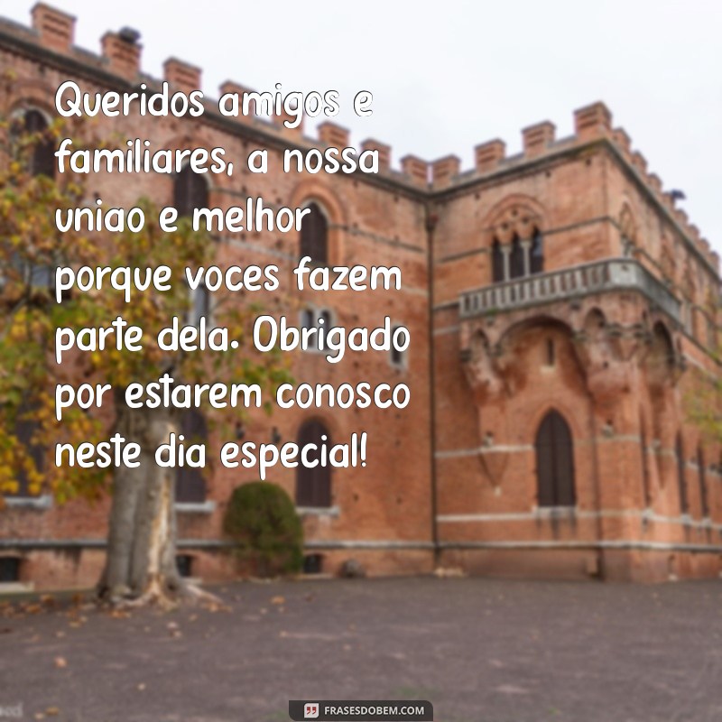 mensagem dos noivos para os convidados Queridos amigos e familiares, a nossa união é melhor porque vocês fazem parte dela. Obrigado por estarem conosco neste dia especial!