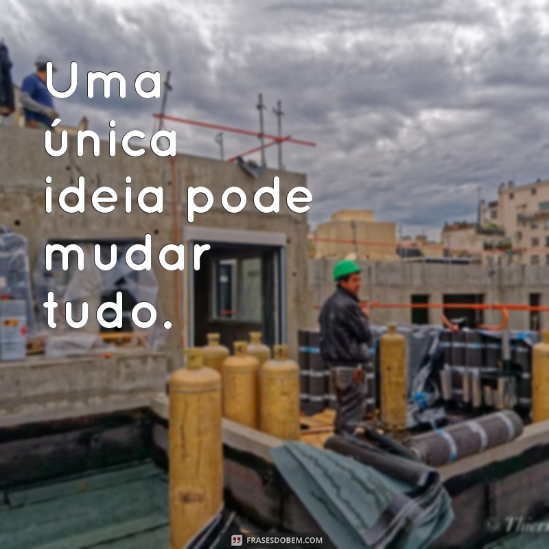 frases com a letra u Uma única ideia pode mudar tudo.