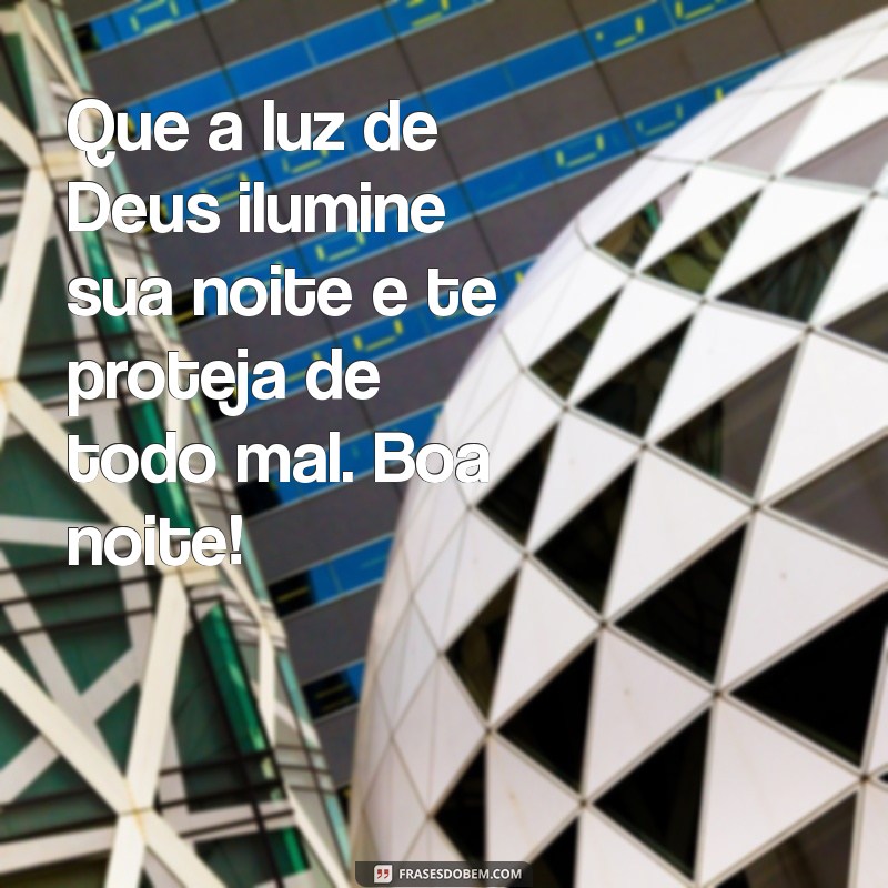 mensagem de boa noite com a proteção de deus Que a luz de Deus ilumine sua noite e te proteja de todo mal. Boa noite!