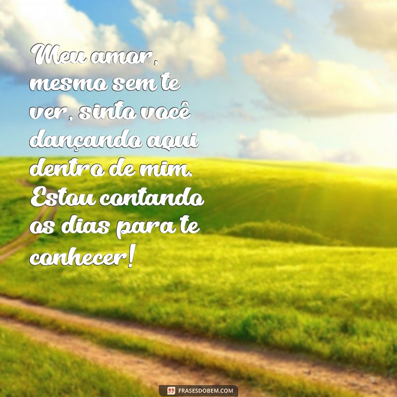 mensagem de mãe para filho na barriga Meu amor, mesmo sem te ver, sinto você dançando aqui dentro de mim. Estou contando os dias para te conhecer!