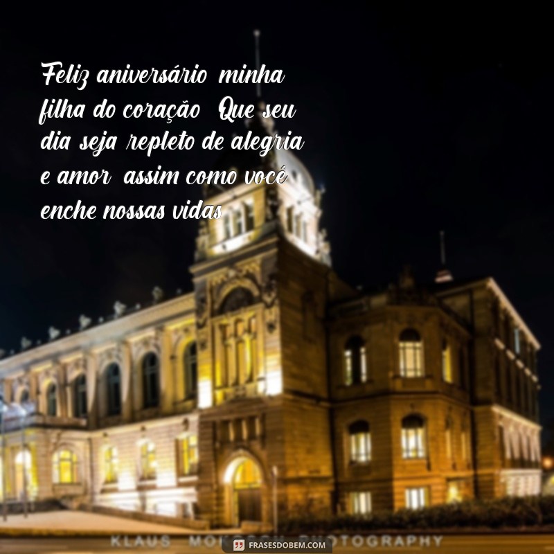 mensagem de feliz aniversario para filha do coração Feliz aniversário, minha filha do coração! Que seu dia seja repleto de alegria e amor, assim como você enche nossas vidas.