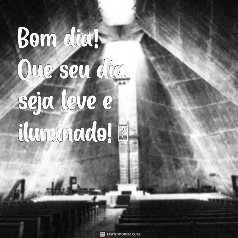 bom dia curto para whatsapp Bom dia! Que seu dia seja leve e iluminado! ☀️