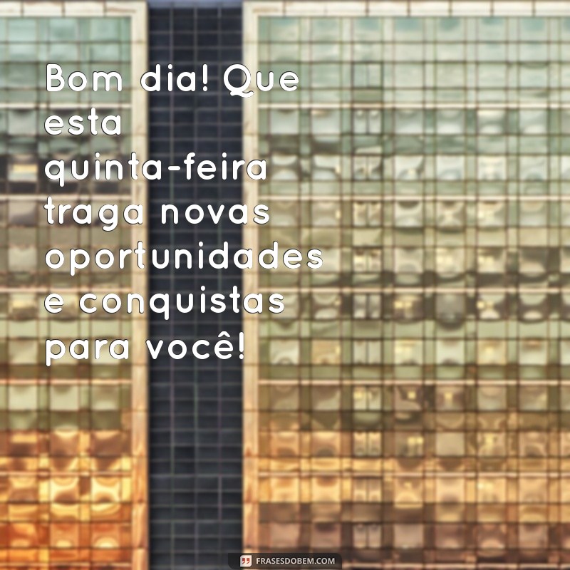 mensagem de bom dia para clientes quinta feira Bom dia! Que esta quinta-feira traga novas oportunidades e conquistas para você!