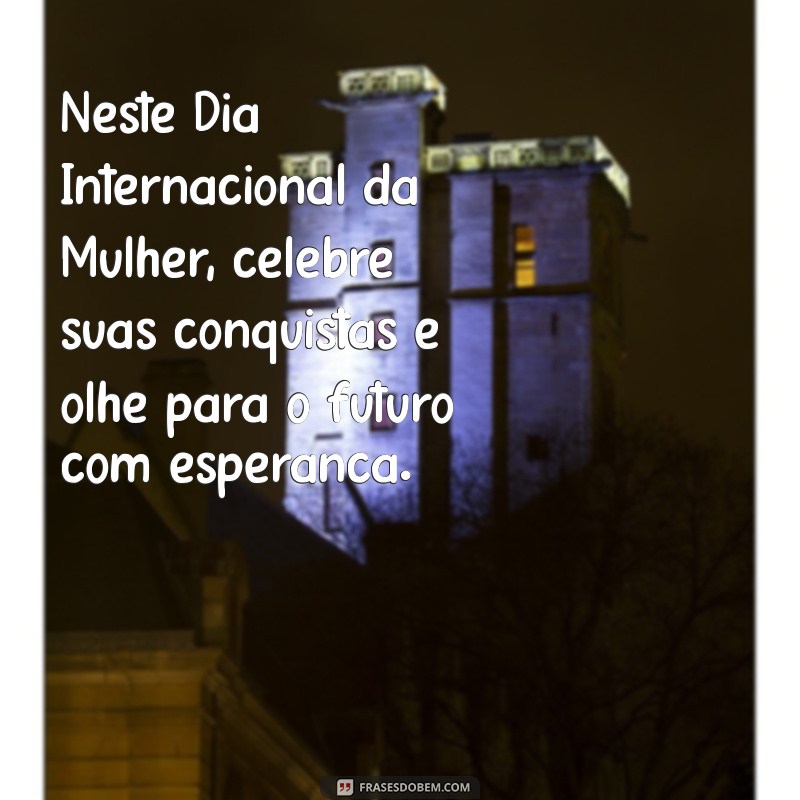 Mensagens Inspiradoras para Celebrar o Dia Internacional da Mulher 