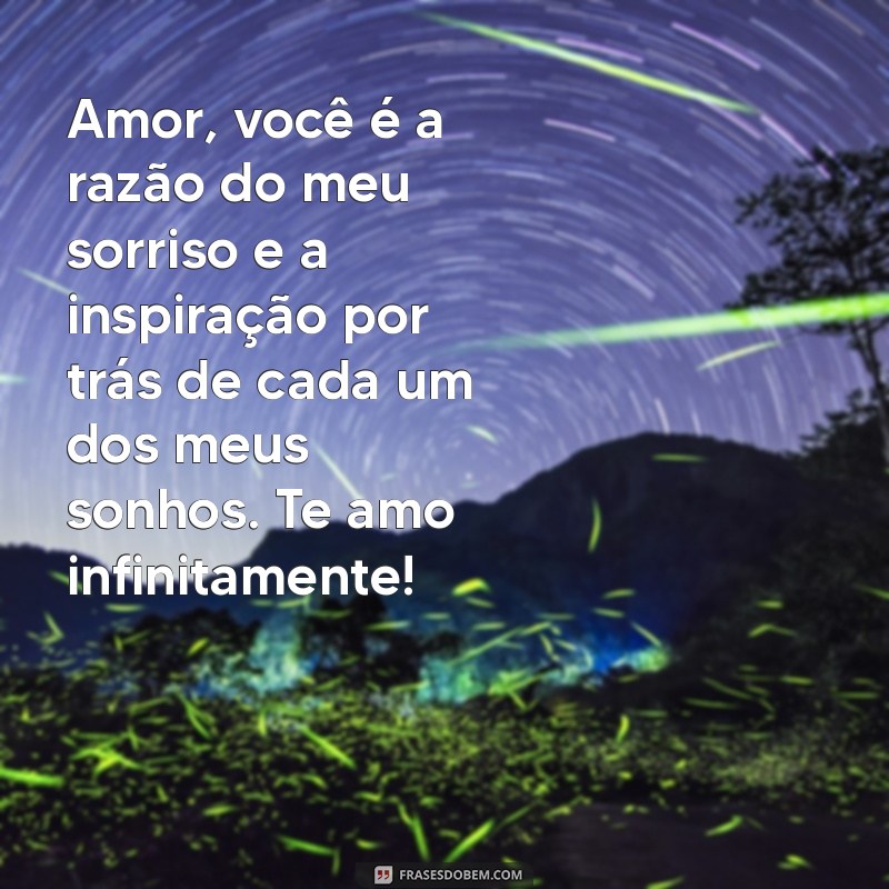 textinho lindo para namorada Amor, você é a razão do meu sorriso e a inspiração por trás de cada um dos meus sonhos. Te amo infinitamente!