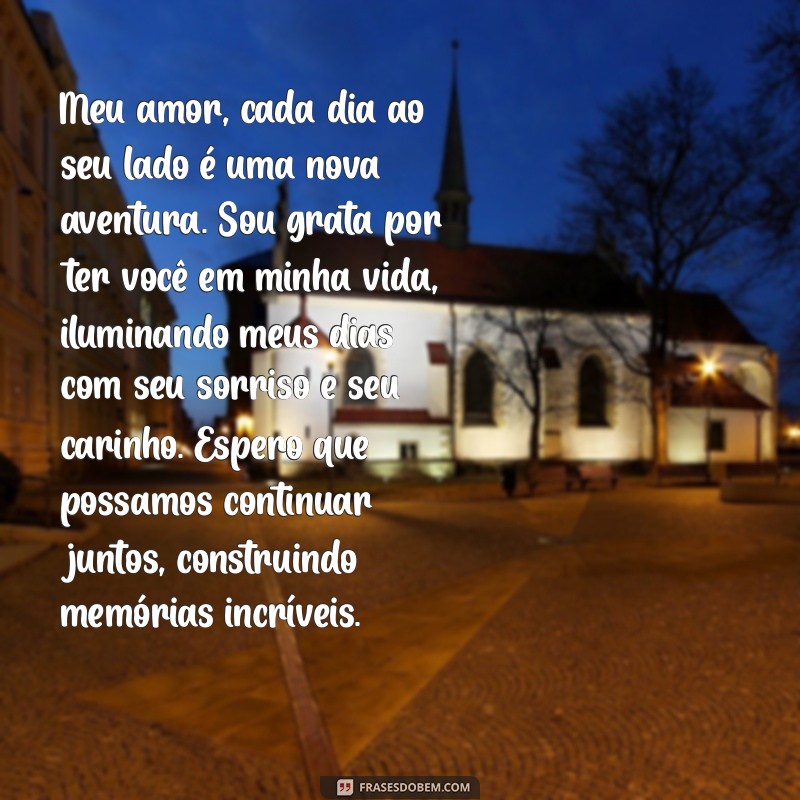 cartas para namorado texto Meu amor, cada dia ao seu lado é uma nova aventura. Sou grata por ter você em minha vida, iluminando meus dias com seu sorriso e seu carinho. Espero que possamos continuar juntos, construindo memórias incríveis.