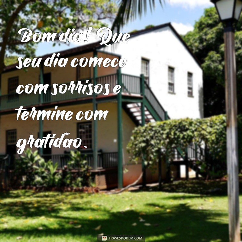 um mensagem de bom dia Bom dia! Que seu dia comece com sorrisos e termine com gratidão.