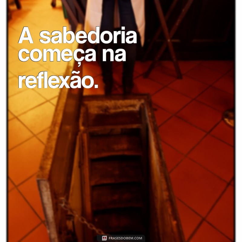 frases de sabedoria curta A sabedoria começa na reflexão.