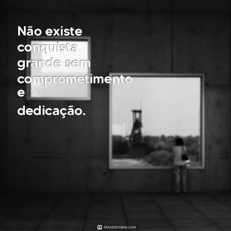 Frases Inspiradoras sobre Compromisso e Dedicação no Trabalho 