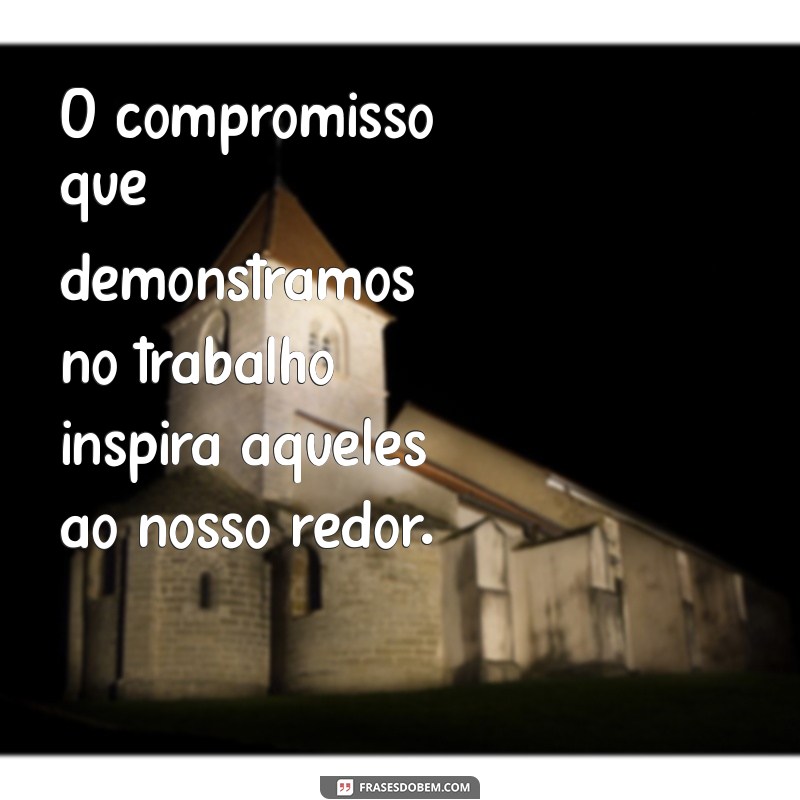 Frases Inspiradoras sobre Compromisso e Dedicação no Trabalho 