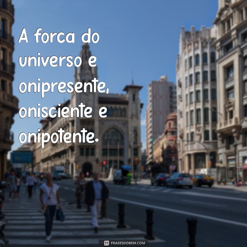 onipresente onisciente onipotente A força do universo é onipresente, onisciente e onipotente.