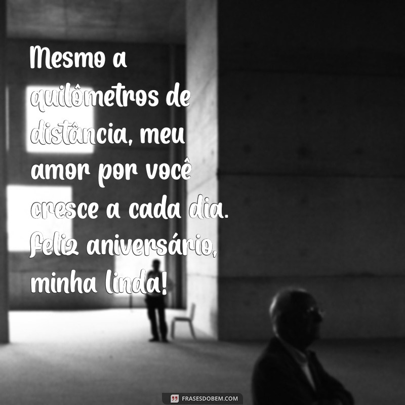 mensagem de aniversário namorada distante Mesmo a quilômetros de distância, meu amor por você cresce a cada dia. Feliz aniversário, minha linda!