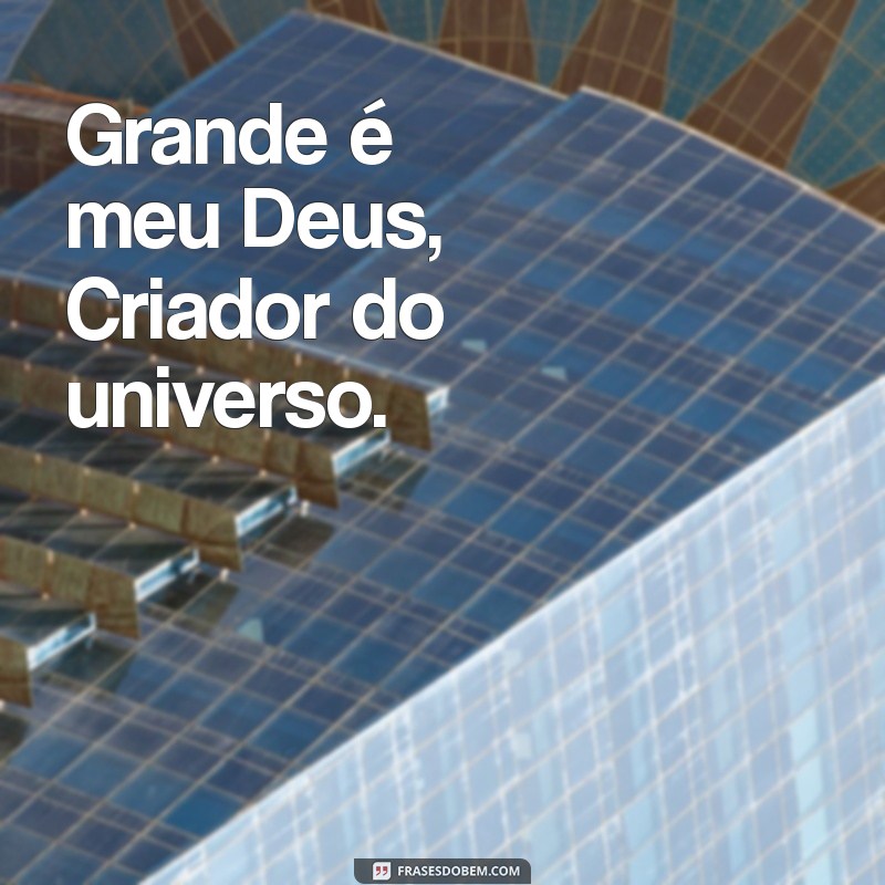 com grande é meu deus letra Grande é meu Deus, Criador do universo.