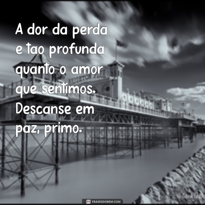 frases luto pelo primo A dor da perda é tão profunda quanto o amor que sentimos. Descanse em paz, primo.