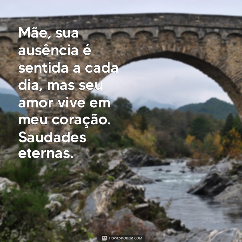 homenagem mensagem para mãe falecida de saudades Mãe, sua ausência é sentida a cada dia, mas seu amor vive em meu coração. Saudades eternas.